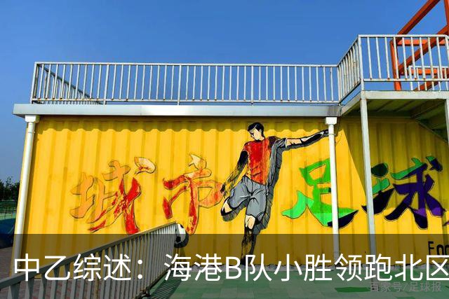 中乙综述：海港B队小胜领跑北区，南区前四均积12分蒲公英暂领跑