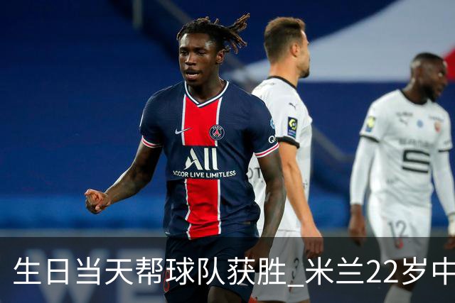 生日当天帮球队获胜 米兰22岁中场生涯首次单场2球